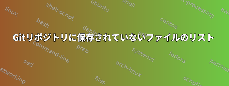 Gitリポジトリに保存されていないファイルのリスト