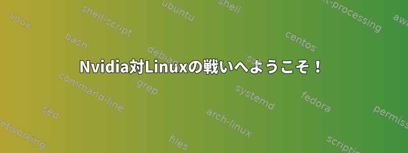 Nvidia対Linuxの戦いへようこそ！