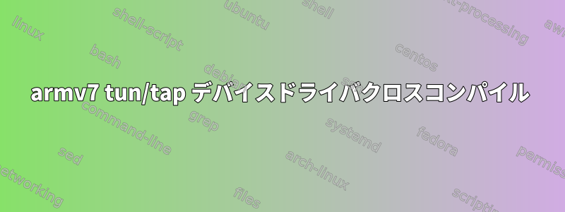 armv7 tun/tap デバイスドライバクロスコンパイル