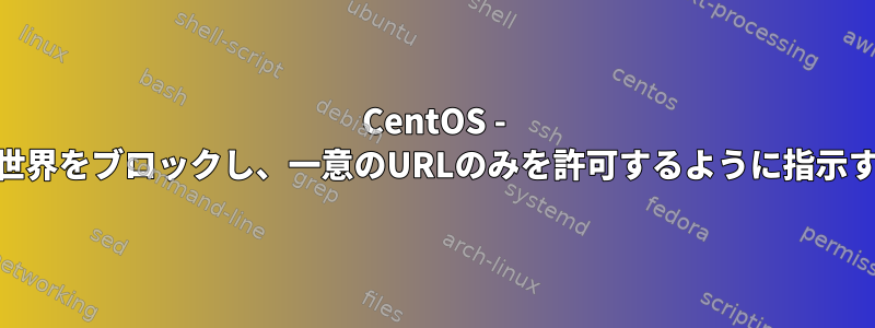 CentOS - IPtablesに世界をブロックし、一意のURLのみを許可するように指示する方法は？