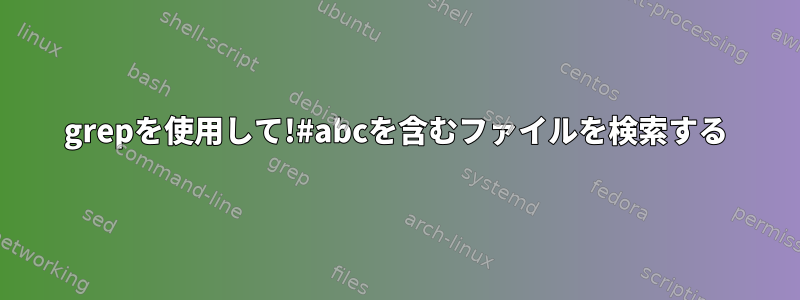 grepを使用して!#abcを含むファイルを検索する