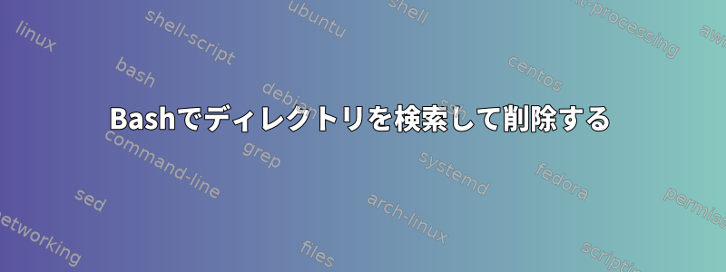 Bashでディレクトリを検索して削除する