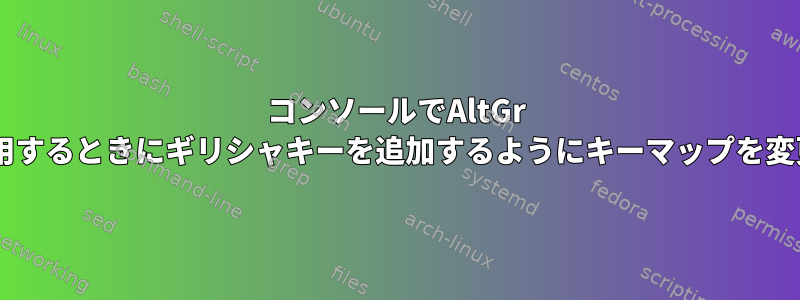 コンソールでAltGr +文字を使用するときにギリシャキーを追加するようにキーマップを変更します。