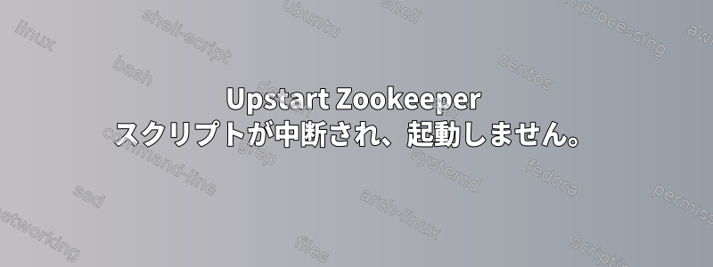 Upstart Zookeeper スクリプトが中断され、起動しません。