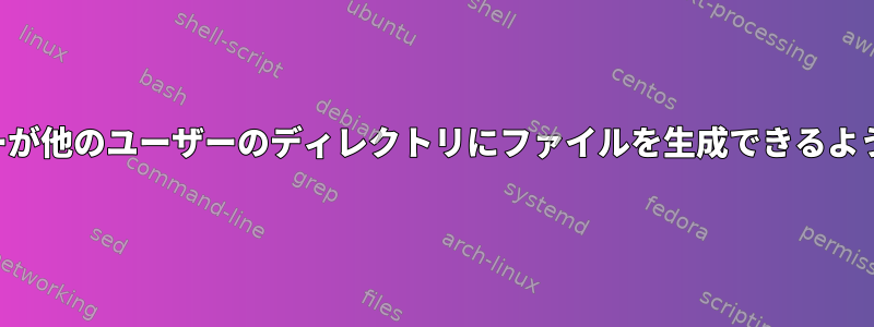 ユーザーが他のユーザーのディレクトリにファイルを生成できるようにする