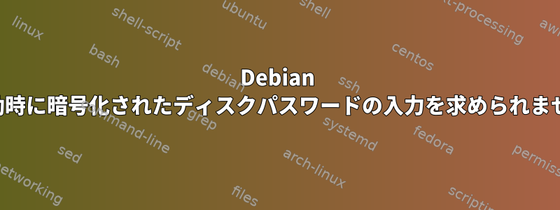 Debian は起動時に暗号化されたディスクパスワードの入力を求められません。