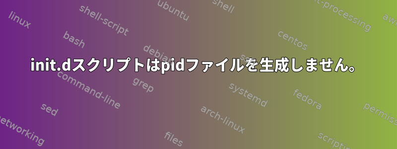 init.dスクリプトはpidファイルを生成しません。