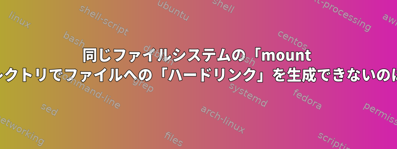 同じファイルシステムの「mount --bind」ディレクトリでファイルへの「ハードリンク」を生成できないのはなぜですか？