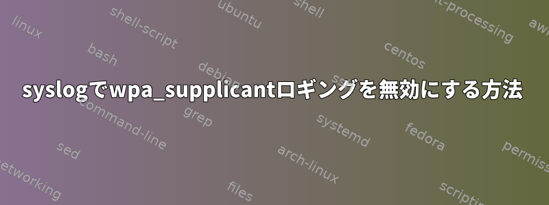 syslogでwpa_supplicantロギングを無効にする方法