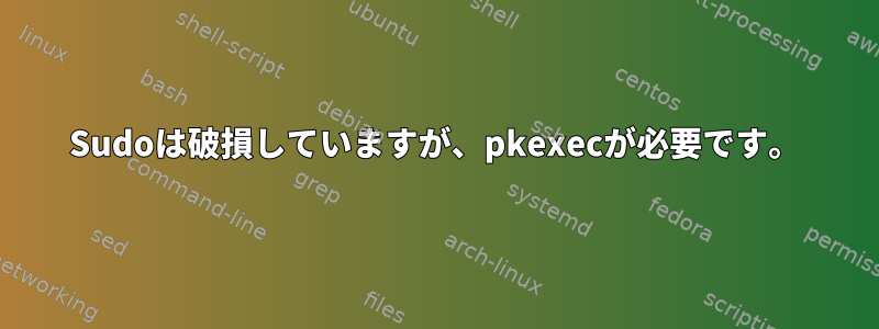 Sudoは破損していますが、pkexecが必要です。