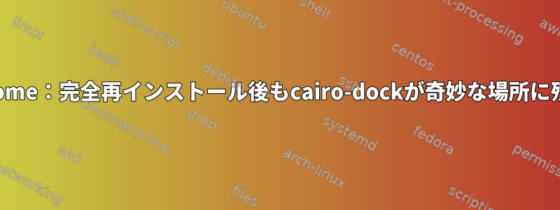Gnome：完全再インストール後もcairo-dockが奇妙な場所に残る