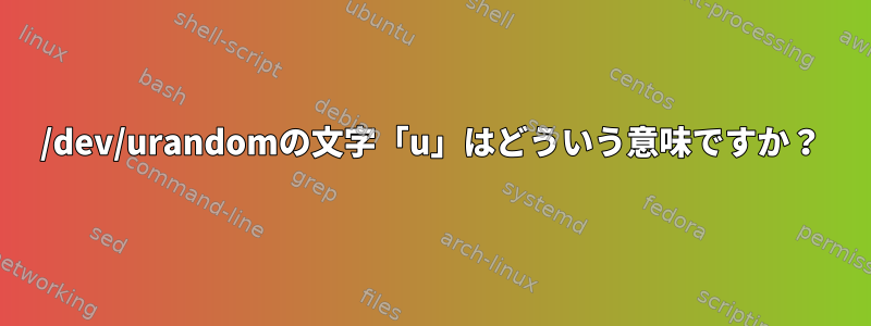 /dev/urandomの文字「u」はどういう意味ですか？