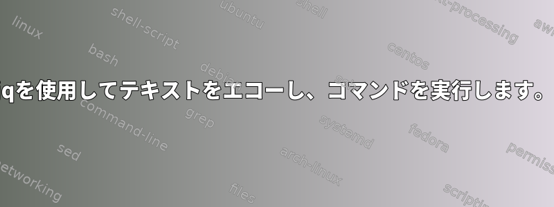 jqを使用してテキストをエコーし​​、コマンドを実行します。