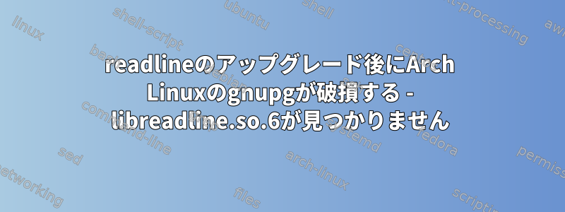 readlineのアップグレード後にArch Linuxのgnupgが破損する - libreadline.so.6が見つかりません