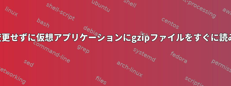 コードを変更せずに仮想アプリケーションにgzipファイルをすぐに読み取る方法