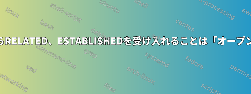 iptablesのすべてのソースからRELATED、ESTABLISHEDを受け入れることは「オープンすぎる」と見なされますか？