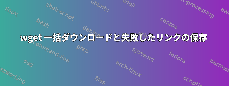 wget 一括ダウンロードと失敗したリンクの保存