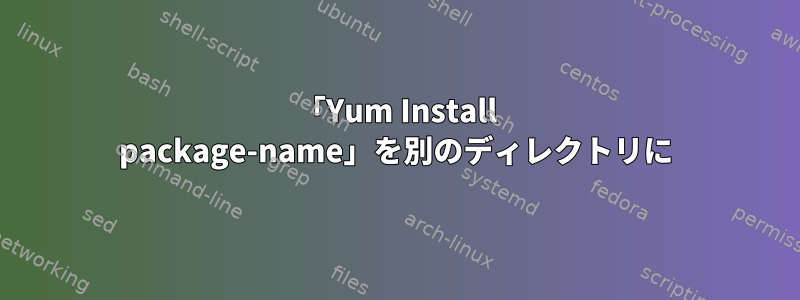 「Yum Install package-name」を別のディレクトリに