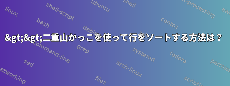 &gt;&gt;二重山かっこを使って行をソートする方法は？