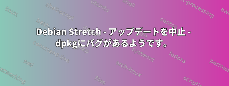 Debian Stretch - アップデートを中止 - dpkgにバグがあるようです。