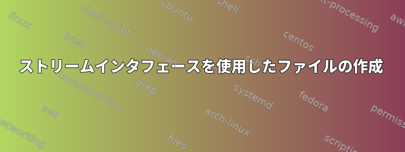 ストリームインタフェースを使用したファイルの作成