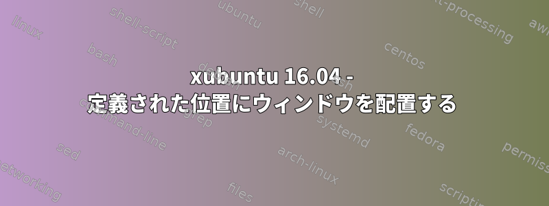 xubuntu 16.04 - 定義された位置にウィンドウを配置する