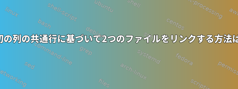 最初の列の共通行に基づいて2つのファイルをリンクする方法は？