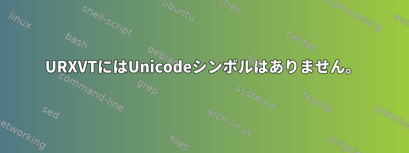 URXVTにはUnicodeシンボルはありません。