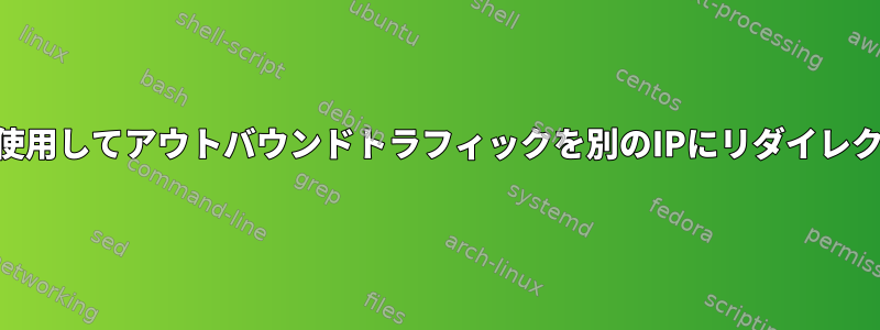 iptablesを使用してアウトバウンドトラフィックを別のIPにリダイレクトする方法