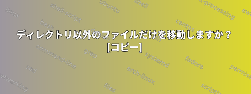 ディレクトリ以外のファイルだけを移動しますか？ [コピー]