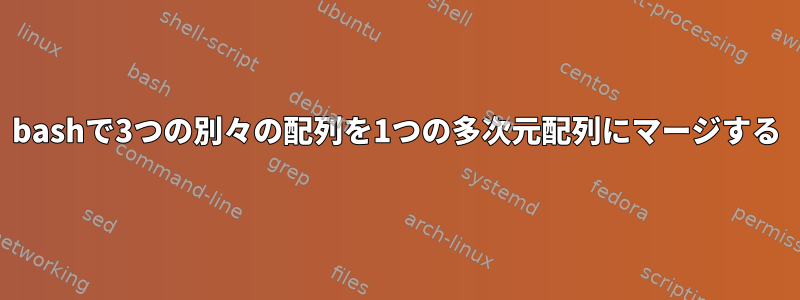 bashで3つの別々の配列を1つの多次元配列にマージする