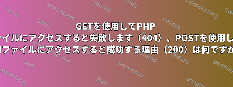 GETを使用してPHP CGIファイルにアクセスすると失敗します（404）、POSTを使用してPHP CGIファイルにアクセスすると成功する理由（200）は何ですか？