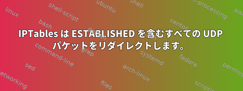 IPTables は ESTABLISHED を含むすべての UDP パケットをリダイレクトします。