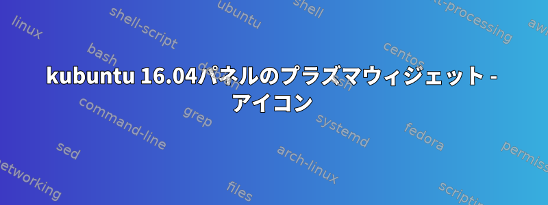 kubuntu 16.04パネルのプラズマウィジェット - アイコン