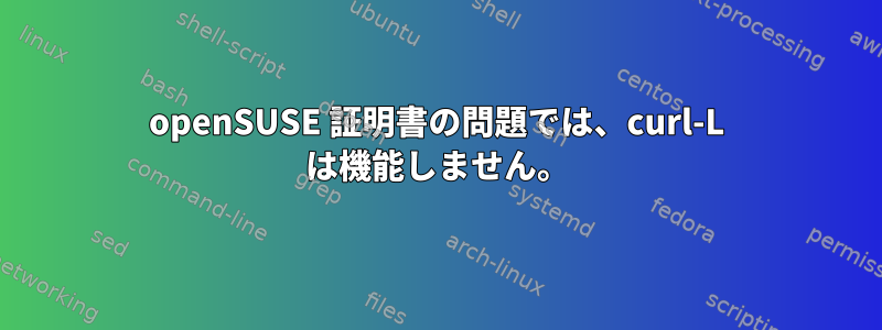 openSUSE 証明書の問題では、curl-L は機能しません。