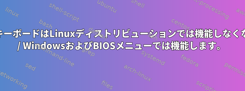 トラックパッドとキーボードはLinuxディストリビューションでは機能しなくなりますが、GRUB / WindowsおよびBIOSメニューでは機能します。