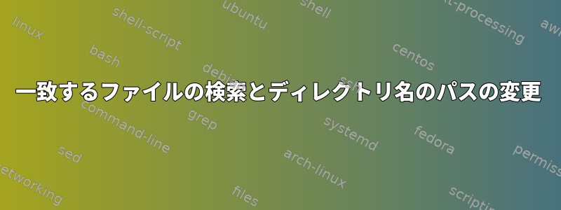 一致するファイルの検索とディレクトリ名のパスの変更