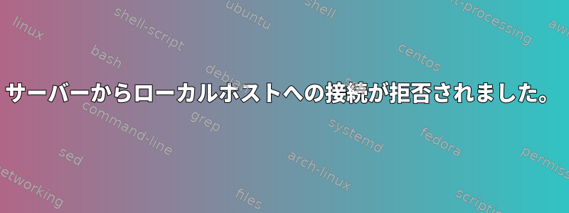 サーバーからローカルホストへの接続が拒否されました。