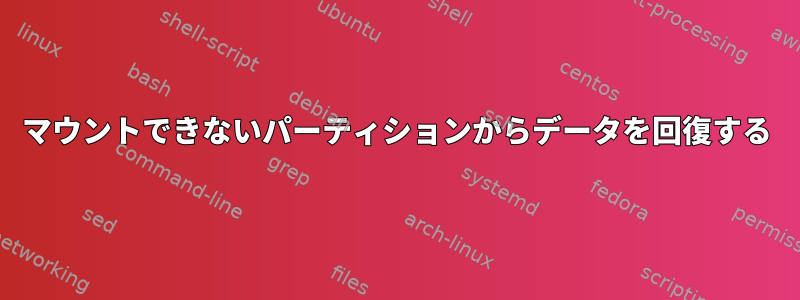 マウントできないパーティションからデータを回復する