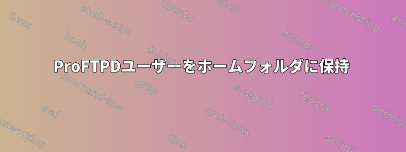 ProFTPDユーザーをホームフォルダに保持