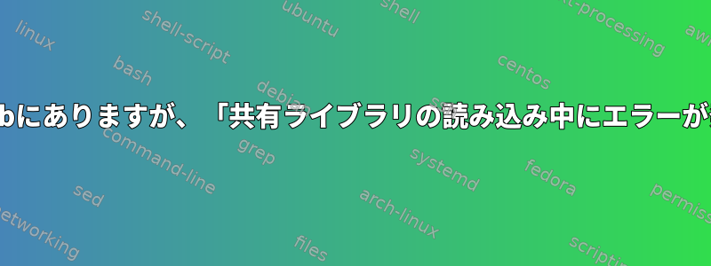 問題のライブラリが/usr/libにありますが、「共有ライブラリの読み込み中にエラーが発生しました」が発生する