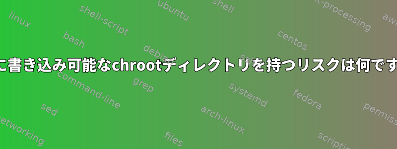 FTPに書き込み可能なchrootディレクトリを持つリスクは何ですか？