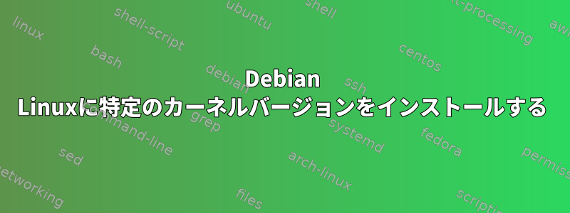 Debian Linuxに特定のカーネルバージョンをインストールする