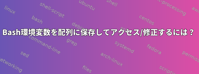 Bash環境変数を配列に保存してアクセス/修正するには？