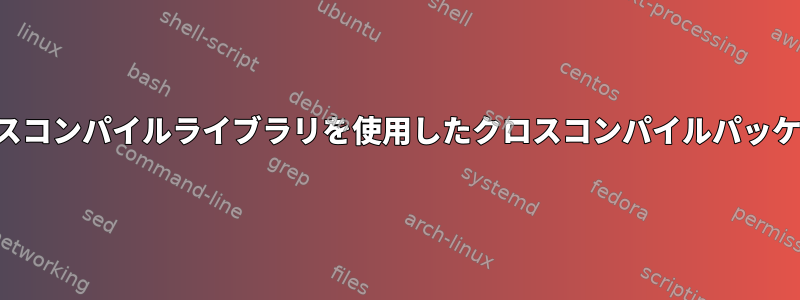 クロスコンパイルライブラリを使用したクロスコンパイルパッケージ