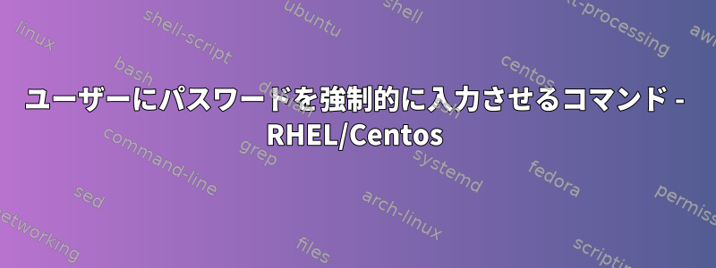 ユーザーにパスワードを強制的に入力させるコマンド - RHEL/Centos