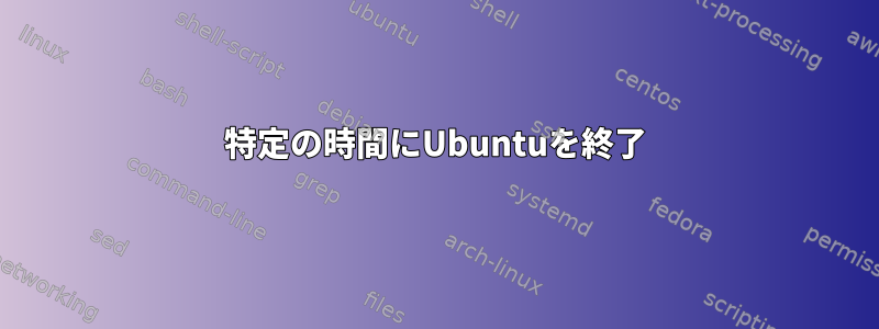 特定の時間にUbuntuを終了