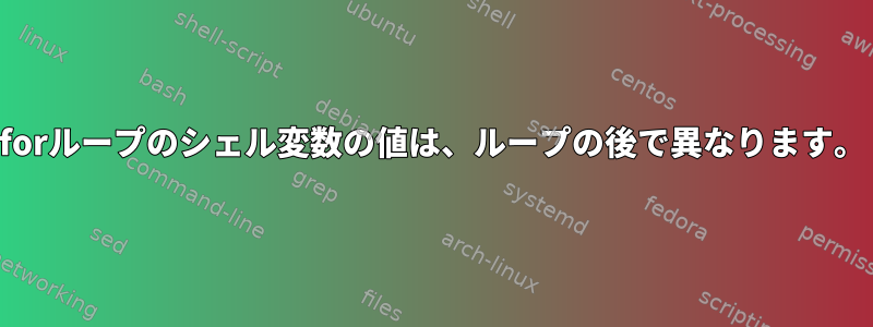 forループのシェル変数の値は、ループの後で異なります。