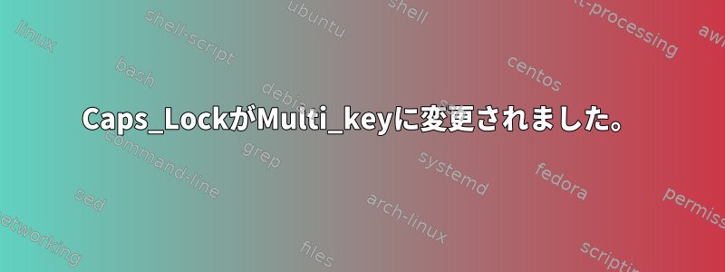 Caps_LockがMulti_keyに変更されました。