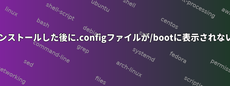 カーネル4.8.8をインストールした後に.configファイルが/bootに表示されないのはなぜですか？